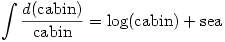 \displaystyle \int \frac{d(\text{cabin})}{\text{cabin}}=\log(\text{cabin})+\text{sea}